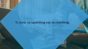 Τι είναι το upskilling και το reskilling;