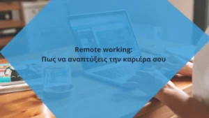 Remote working: Πως να αναπτύξεις την καριέρα σου