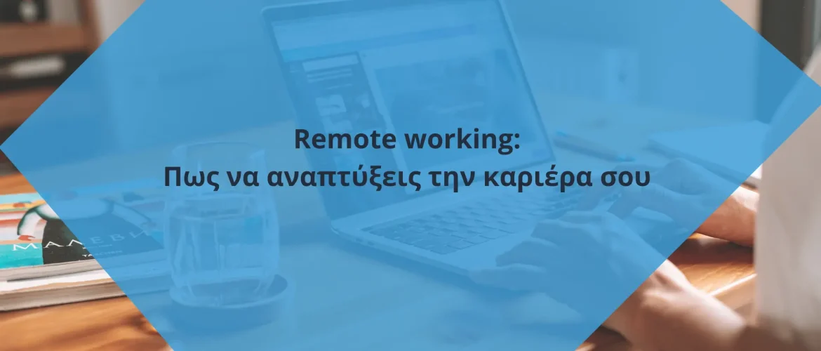 Remote working: Πως να αναπτύξεις την καριέρα σου