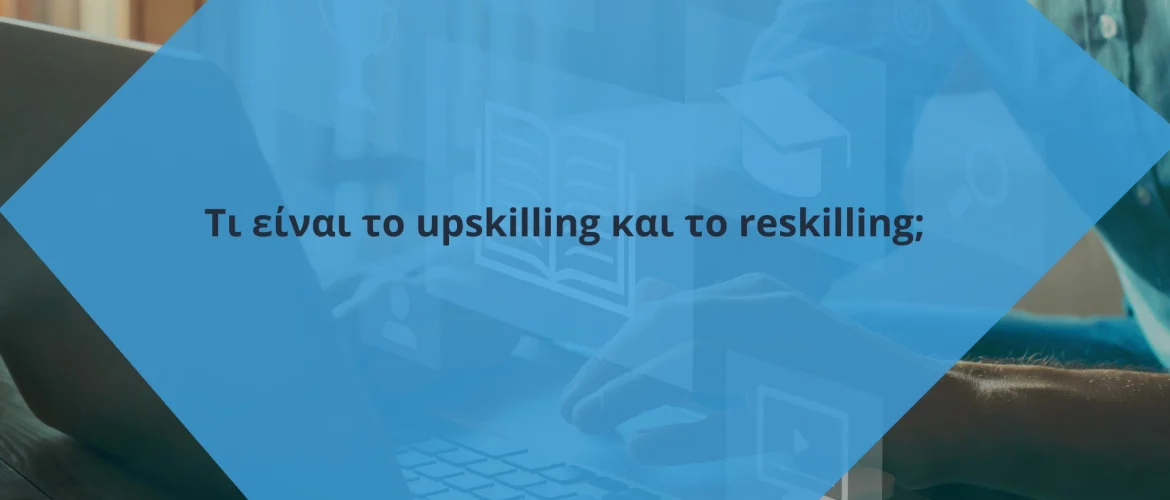 Τι είναι το upskilling και το reskilling;