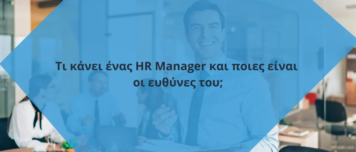 Τι κάνει ένας HR Manager και ποιες είναι οι ευθύνες του;